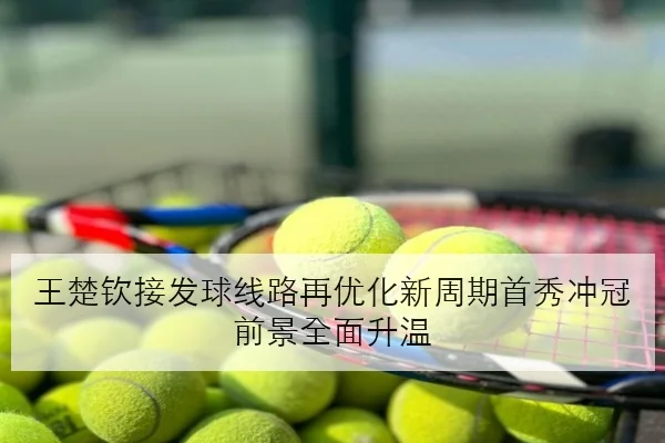 王楚钦接发球线路再优化新周期首秀冲冠前景全面升温